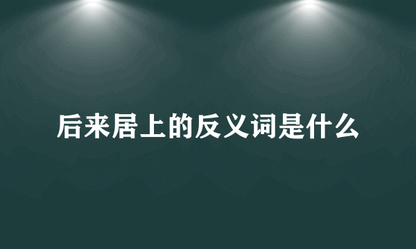 后来居上的反义词是什么