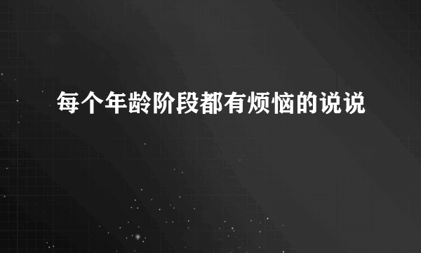 每个年龄阶段都有烦恼的说说