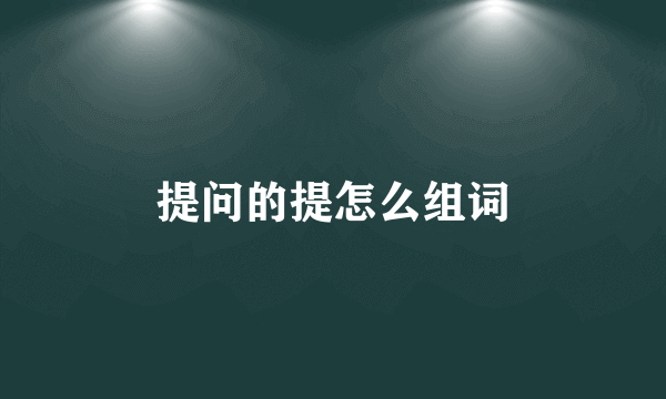 提问的提怎么组词
