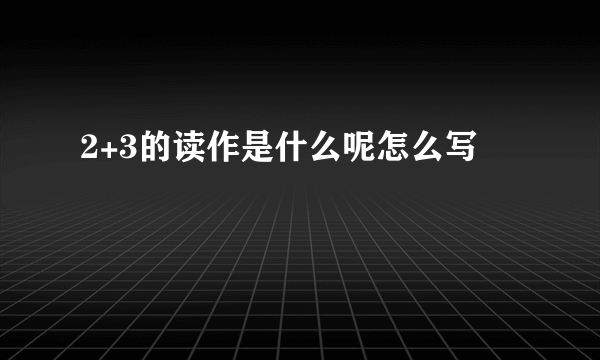 2+3的读作是什么呢怎么写
