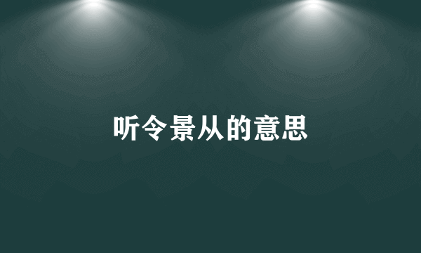 听令景从的意思