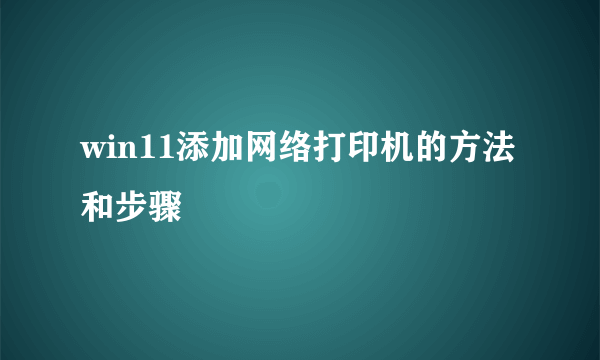 win11添加网络打印机的方法和步骤