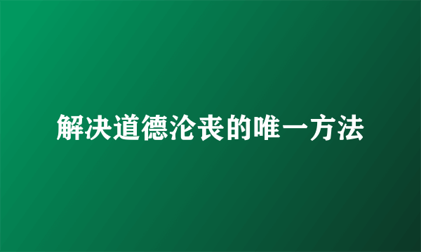 解决道德沦丧的唯一方法
