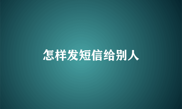 怎样发短信给别人
