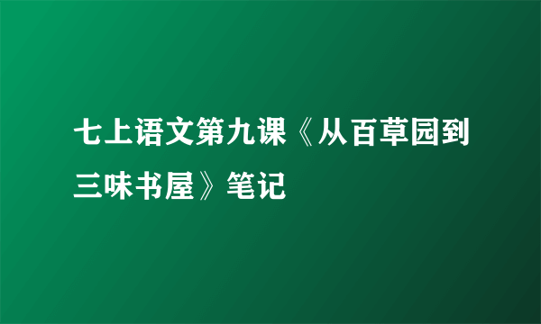 七上语文第九课《从百草园到三味书屋》笔记