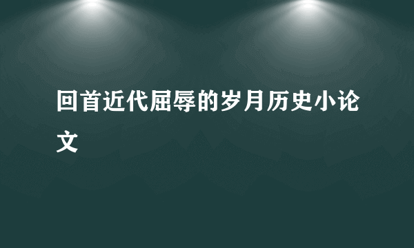 回首近代屈辱的岁月历史小论文