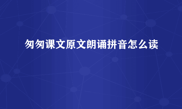 匆匆课文原文朗诵拼音怎么读