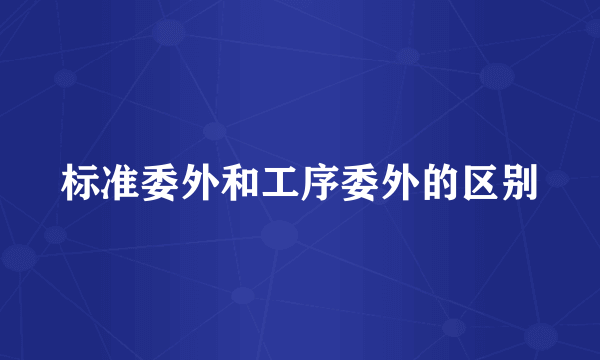 标准委外和工序委外的区别