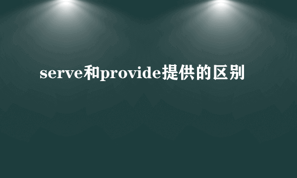 serve和provide提供的区别