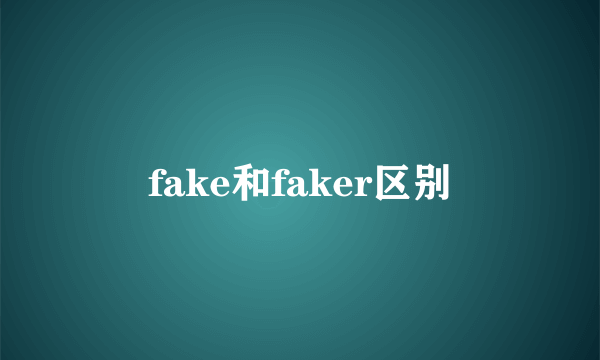 fake和faker区别