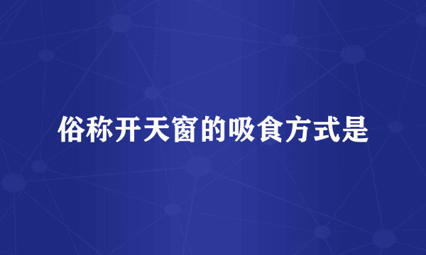 俗称开天窗的吸食方式是