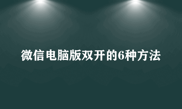 微信电脑版双开的6种方法