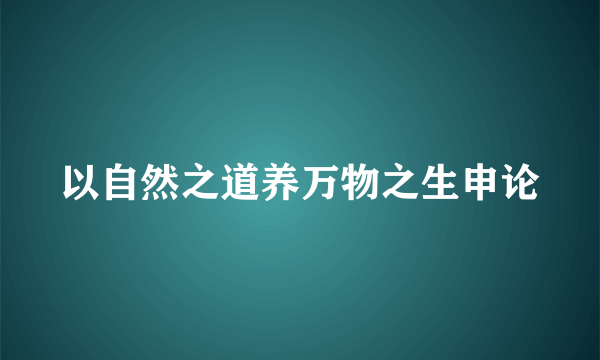 以自然之道养万物之生申论