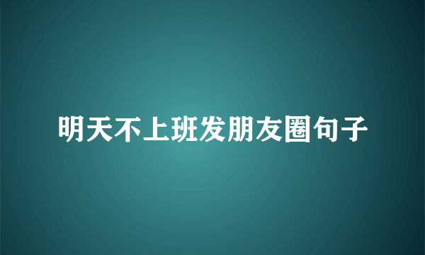明天不上班发朋友圈句子