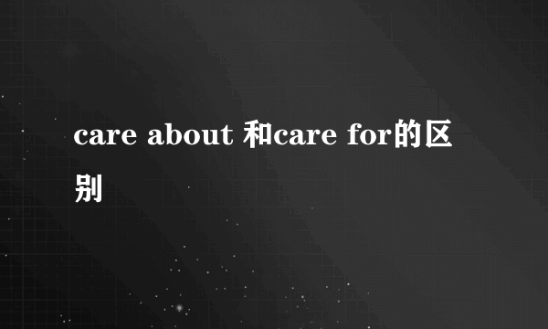 care about 和care for的区别