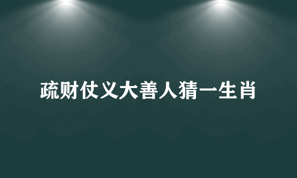 疏财仗义大善人猜一生肖