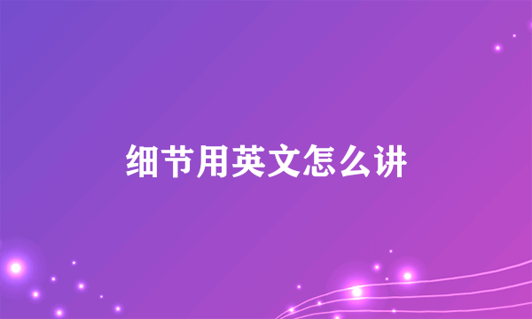细节用英文怎么讲