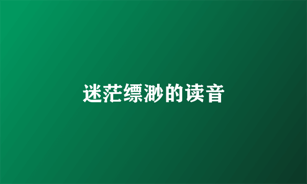 迷茫缥渺的读音