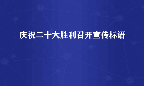 庆祝二十大胜利召开宣传标语