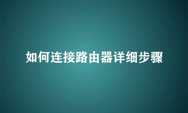如何连接路由器详细步骤