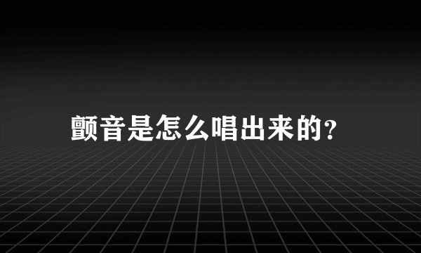 颤音是怎么唱出来的？