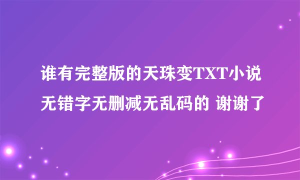 谁有完整版的天珠变TXT小说无错字无删减无乱码的 谢谢了