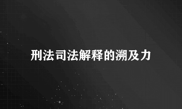 刑法司法解释的溯及力