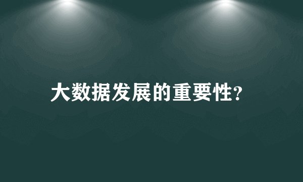 大数据发展的重要性？