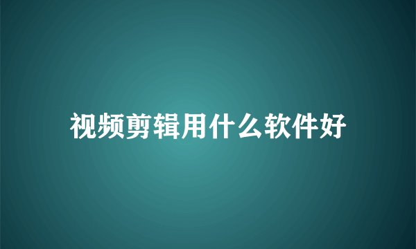 视频剪辑用什么软件好