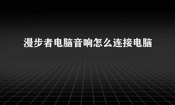 漫步者电脑音响怎么连接电脑