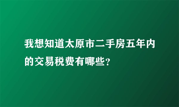 我想知道太原市二手房五年内的交易税费有哪些？