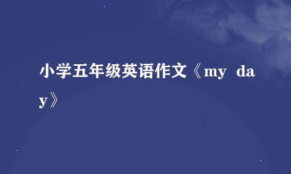 小学五年级英语作文《my  day》
