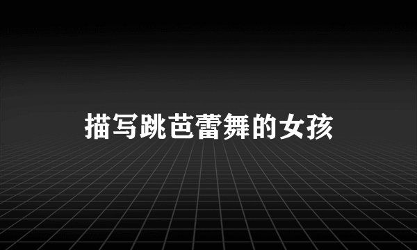 描写跳芭蕾舞的女孩
