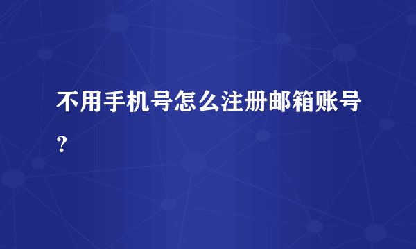 不用手机号怎么注册邮箱账号？