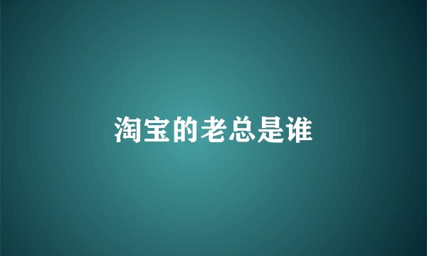 淘宝的老总是谁