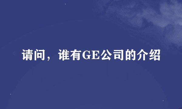 请问，谁有GE公司的介绍