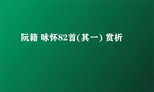 阮籍 咏怀82首(其一) 赏析