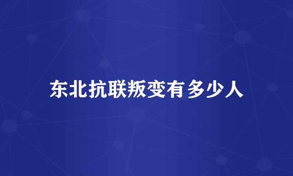 东北抗联叛变有多少人