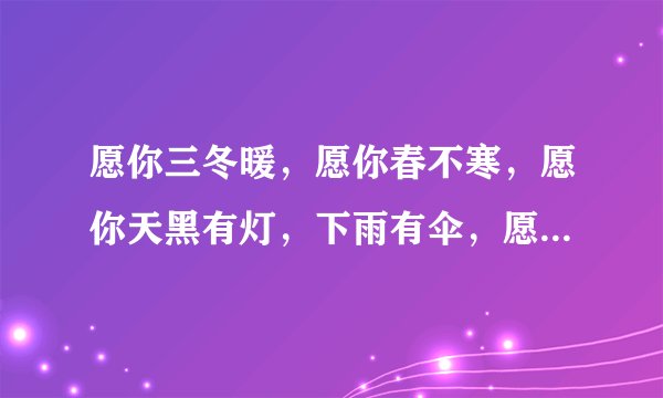 愿你三冬暖，愿你春不寒，愿你天黑有灯，下雨有伞，愿你路上有良人相伴，出自哪里？