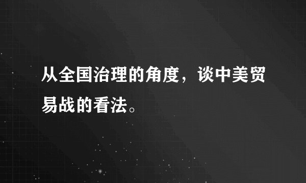 从全国治理的角度，谈中美贸易战的看法。