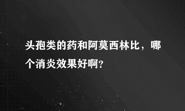 头孢类的药和阿莫西林比，哪个消炎效果好啊？