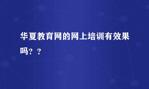 华夏教育网的网上培训有效果吗？？