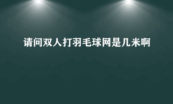 请问双人打羽毛球网是几米啊