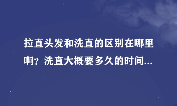 拉直头发和洗直的区别在哪里啊？洗直大概要多久的时间？具体多少钱啊