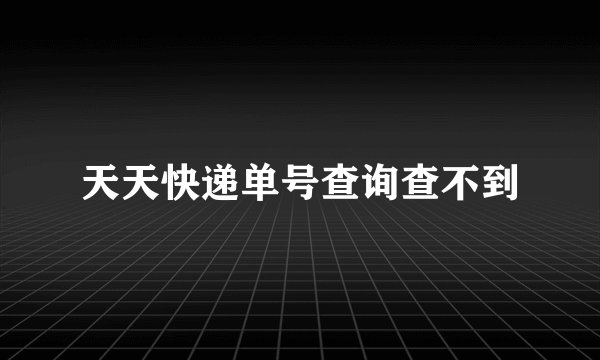 天天快递单号查询查不到