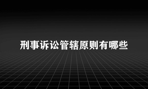 刑事诉讼管辖原则有哪些