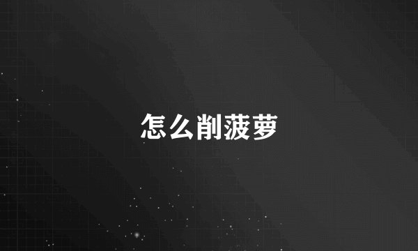 怎么削菠萝
