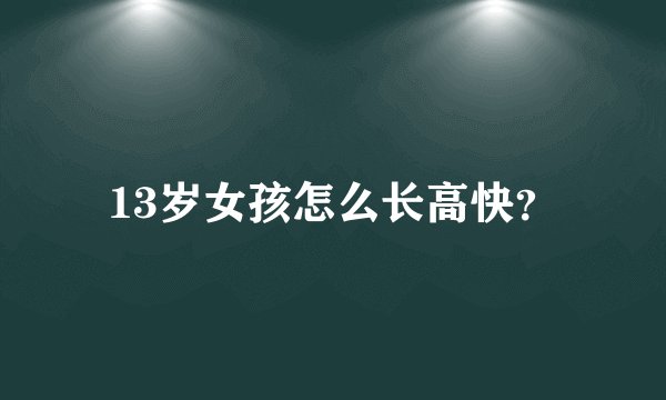 13岁女孩怎么长高快？