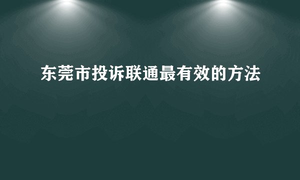 东莞市投诉联通最有效的方法