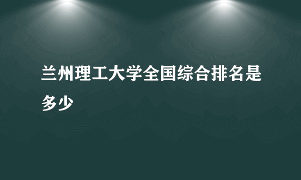 兰州理工大学全国综合排名是多少